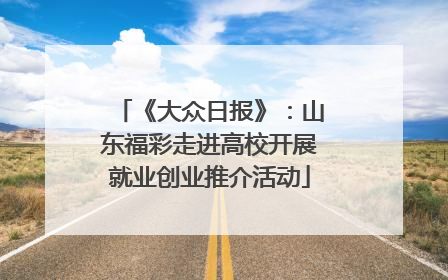 《大众日报》：山东福彩走进高校开展就业创业推介活动