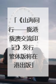《山海同行——陇港陇澳交流印记》发行 繁体版将在港出版
