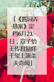 《酱园弄·悬案》定档6月21日，章子怡王传君易烊千玺上演杀夫奇闻