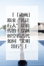 「动画」原来“礼让行人”是祖传的！穿越时空看古代如何“文明出行”