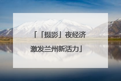 「摄影」夜经济激发兰州新活力