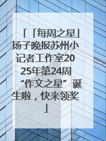 「每周之星」扬子晚报苏州小记者工作室2025年第24周“作文之星”诞生啦，快来领奖