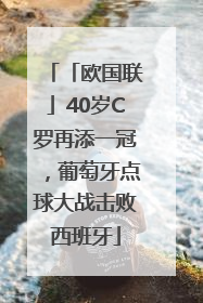 「欧国联」40岁C罗再添一冠，葡萄牙点球大战击败西班牙