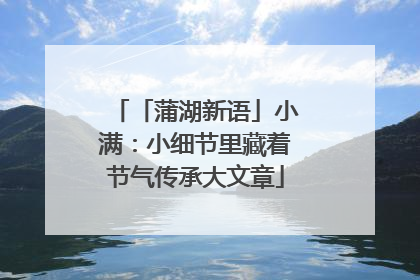 「蒲湖新语」小满：小细节里藏着节气传承大文章