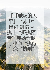 「驰骋的天平」“赤电”出鞘·剑指拒执︱“拒执预告”震撼督促，小心“执行”变“执刑”