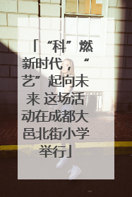 “科”燃新时代，“艺”起向未来 这场活动在成都大邑北街小学举行