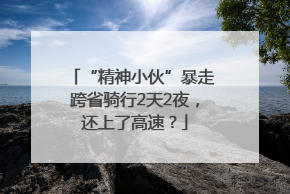 “精神小伙”暴走跨省骑行2天2夜，还上了高速？