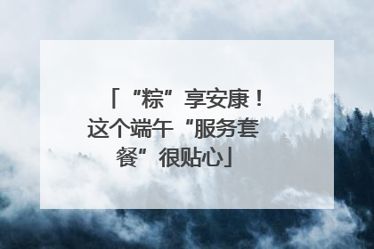“粽”享安康！这个端午“服务套餐”很贴心