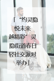 “约灵隐 悦未来 越精彩”灵隐街道春日轻社交派对举办