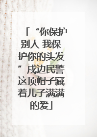 “你保护别人 我保护你的头发”戍边民警这顶帽子藏着儿子满满的爱