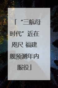 “三航母时代”近在咫尺 福建舰预测年内服役