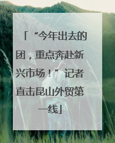 “今年出去的团，重点奔赴新兴市场！”记者直击昆山外贸第一线