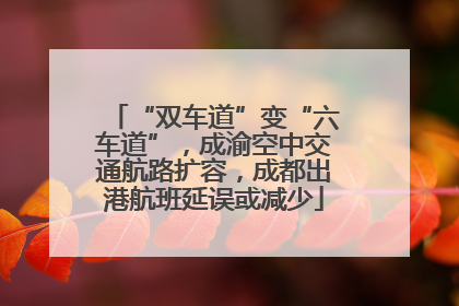“双车道”变“六车道”，成渝空中交通航路扩容，成都出港航班延误或减少