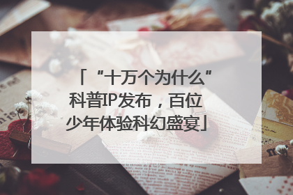 “十万个为什么”科普IP发布，百位少年体验科幻盛宴