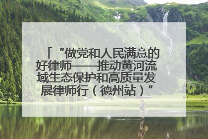 “做党和人民满意的好律师——推动黄河流域生态保护和高质量发展律师行（德州站）”活动成功举办