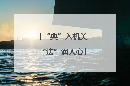 “典”入机关 “法”润人心