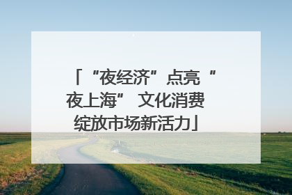 “夜经济”点亮“夜上海” 文化消费绽放市场新活力