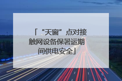 “天窗”点对接触网设备保暑运期间供电安全