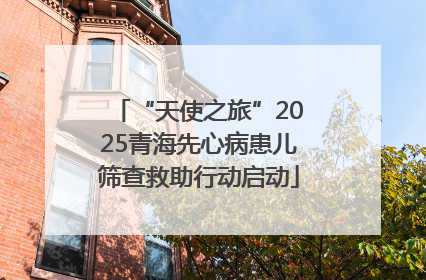 “天使之旅”2025青海先心病患儿筛查救助行动启动