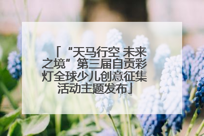 “天马行空 未来之境”第三届自贡彩灯全球少儿创意征集活动主题发布