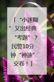 “小迷糊”又出经典“考题”？民警10分钟“神速”交卷！