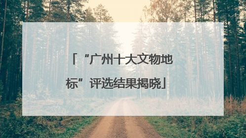 “广州十大文物地标”评选结果揭晓
