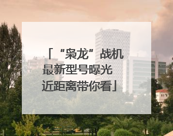 “枭龙”战机最新型号曝光 近距离带你看
