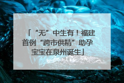“无”中生有！福建首例“跨市供精”助孕宝宝在泉州诞生