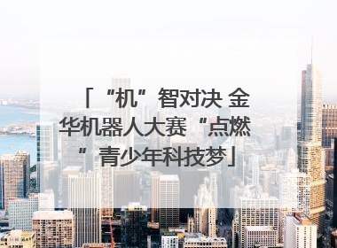 “机”智对决 金华机器人大赛“点燃”青少年科技梦