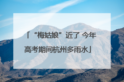 “梅姑娘”近了 今年高考期间杭州多雨水