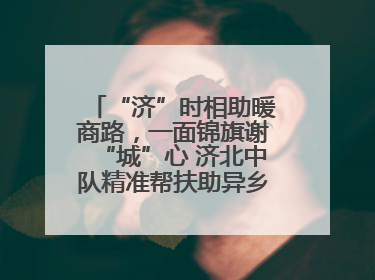 “济”时相助暖商路，一面锦旗谢“城”心 济北中队精准帮扶助异乡商户安家立业