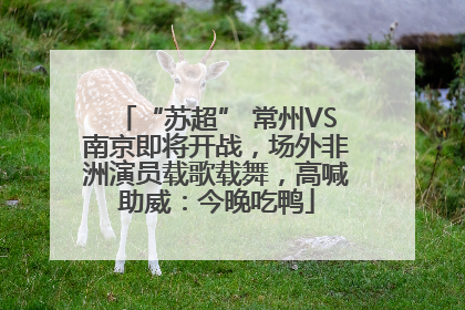 “苏超” 常州VS南京即将开战，场外非洲演员载歌载舞，高喊助威：今晚吃鸭