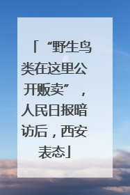 “野生鸟类在这里公开贩卖”，人民日报暗访后，西安表态