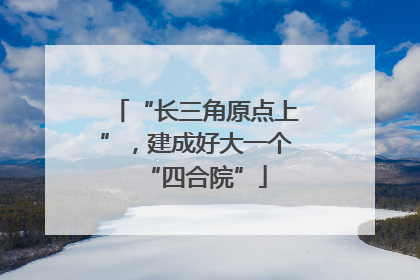 “长三角原点上”，建成好大一个“四合院”