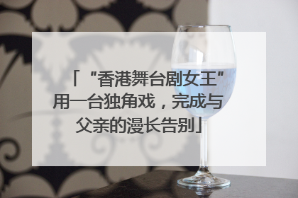 “香港舞台剧女王”用一台独角戏，完成与父亲的漫长告别