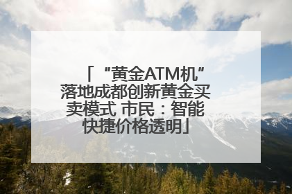 “黄金ATM机”落地成都创新黄金买卖模式 市民：智能快捷价格透明