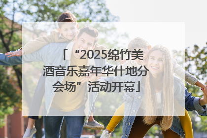 “2025绵竹美酒音乐嘉年华什地分会场”活动开幕