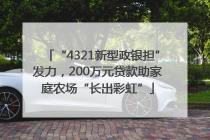 “4321新型政银担”发力，200万元贷款助家庭农场“长出彩虹”