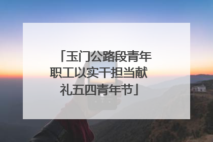 玉门公路段青年职工以实干担当献礼五四青年节