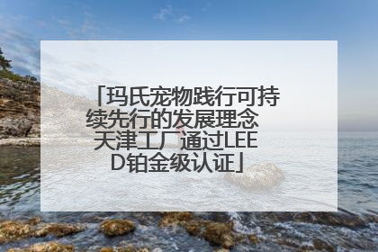 玛氏宠物践行可持续先行的发展理念 天津工厂通过LEED铂金级认证