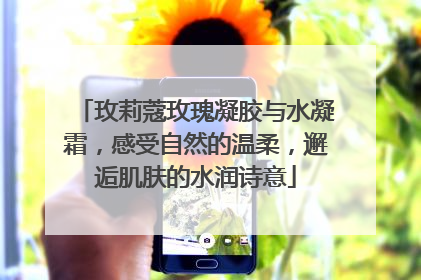 玫莉蔻玫瑰凝胶与水凝霜，感受自然的温柔，邂逅肌肤的水润诗意