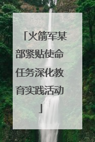 火箭军某部紧贴使命任务深化教育实践活动
