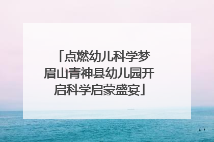 点燃幼儿科学梦 眉山青神县幼儿园开启科学启蒙盛宴