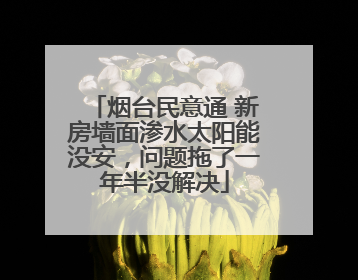 烟台民意通 新房墙面渗水太阳能没安，问题拖了一年半没解决