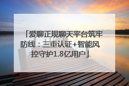爱聊正规聊天平台筑牢防线：三重认证+智能风控守护1.8亿用户