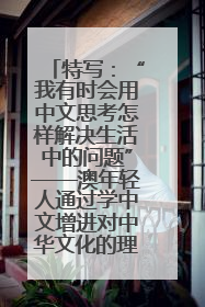特写：“我有时会用中文思考怎样解决生活中的问题”——澳年轻人通过学中文增进对中华文化的理解
