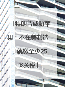 特朗普威胁苹果：不在美制造，就缴至少25%关税