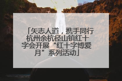 矢志人道，携手同行 杭州余杭径山镇红十字会开展“红十字博爱月”系列活动