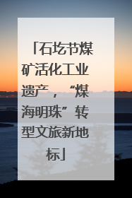 石圪节煤矿活化工业遗产，“煤海明珠”转型文旅新地标
