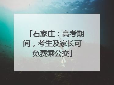 石家庄：高考期间，考生及家长可免费乘公交
